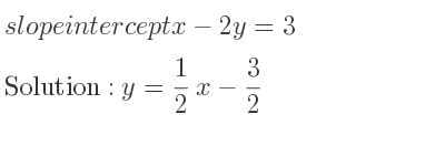 The slope intercept of x-2y=3 is y= 1/2 x-3/2
